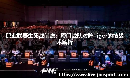职业联赛生死战前瞻：厦门战队对阵Tiger的技战术解析