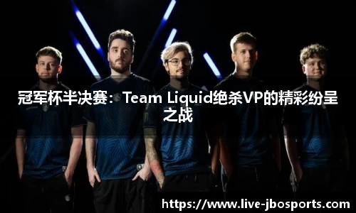 冠军杯半决赛：Team Liquid绝杀VP的精彩纷呈之战