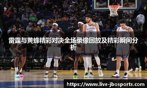 雷霆与黄蜂精彩对决全场录像回放及精彩瞬间分析