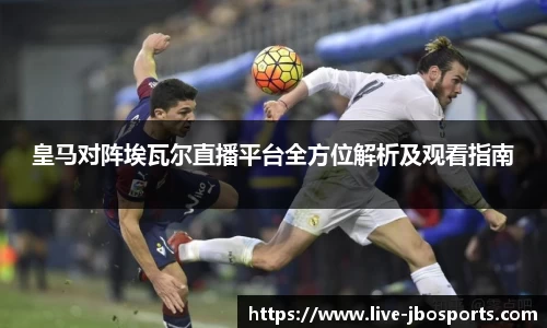 皇马对阵埃瓦尔直播平台全方位解析及观看指南