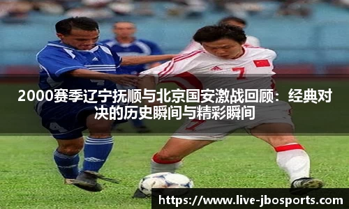 2000赛季辽宁抚顺与北京国安激战回顾：经典对决的历史瞬间与精彩瞬间